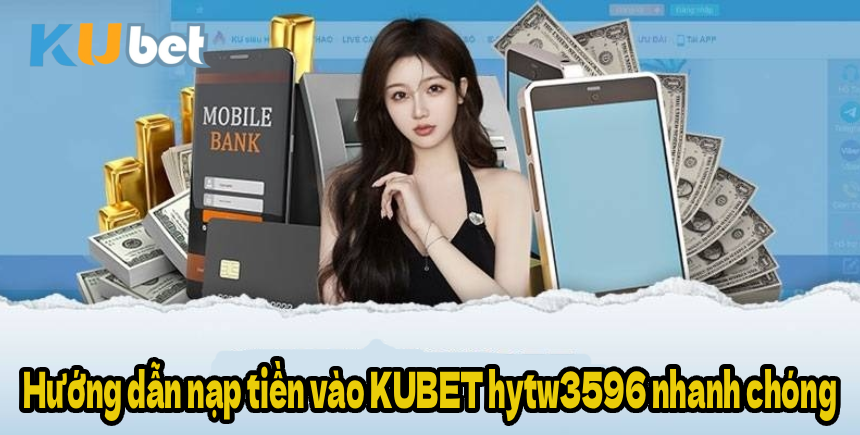 Hướng dẫn nạp tiền vào KUBET hytw3596 nhanh chóng